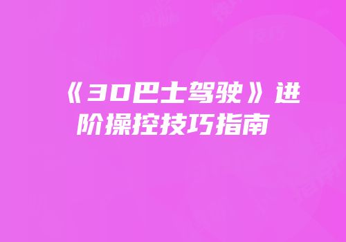 《3D巴士驾驶》进阶操控技巧指南