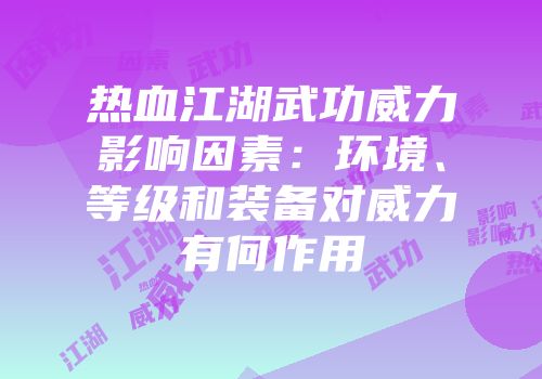 热血江湖武功威力影响因素：环境、等级和装备对威力有何作用
