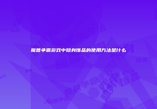 魔兽争霸游戏中隐身饰品的使用方法是什么