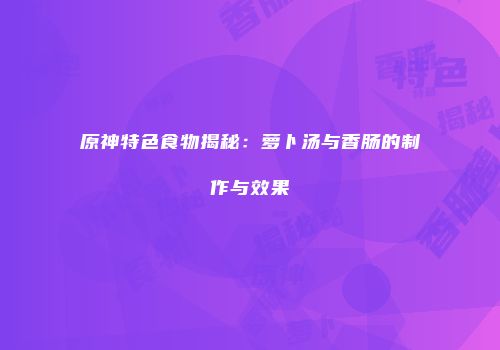 原神特色食物揭秘：萝卜汤与香肠的制作与效果