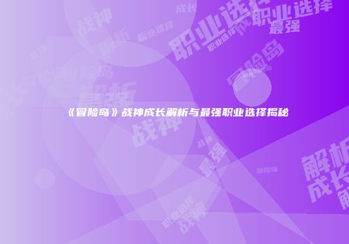 《冒险岛》战神成长解析与最强职业选择揭秘
