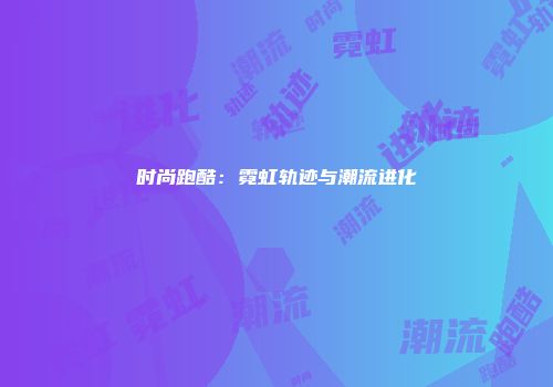 时尚跑酷：霓虹轨迹与潮流进化