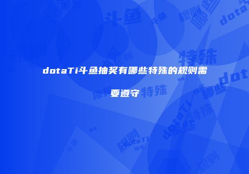 dotaTi斗鱼抽奖有哪些特殊的规则需要遵守