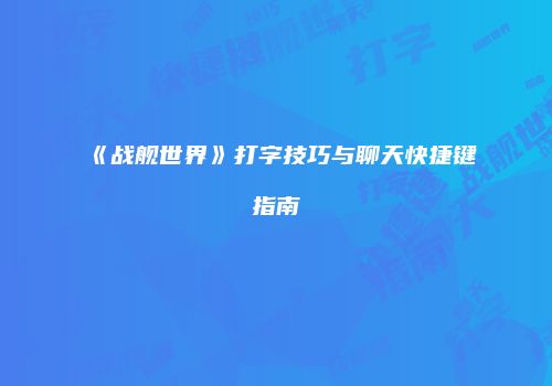 《战舰世界》打字技巧与聊天快捷键指南