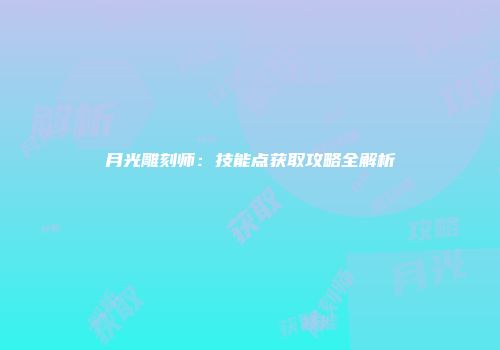 月光雕刻师：技能点获取攻略全解析