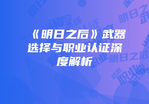 《明日之后》武器选择与职业认证深度解析