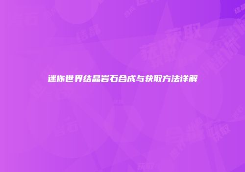 迷你世界结晶岩石合成与获取方法详解