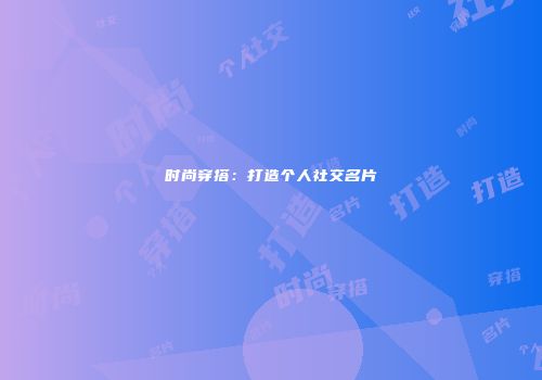 时尚穿搭：打造个人社交名片