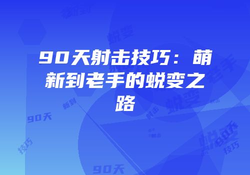 90天射击技巧：萌新到老手的蜕变之路