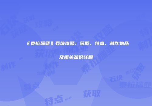 《泰拉瑞亚》石块攻略：获取、特点、制作物品及相关知识详解