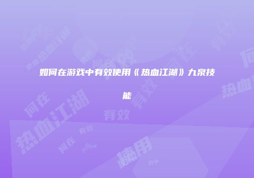 如何在游戏中有效使用《热血江湖》九泉技能