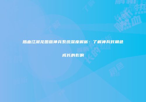 热血江湖龙图版神兵系统深度解析：了解神兵对角色成长的影响