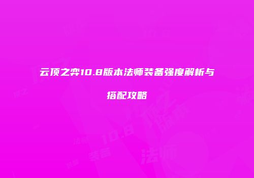 云顶之弈10.8版本法师装备强度解析与搭配攻略