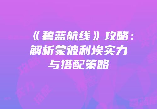 《碧蓝航线》攻略：解析蒙彼利埃实力与搭配策略