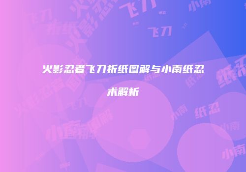 火影忍者飞刀折纸图解与小南纸忍术解析