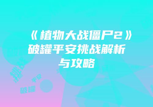 《植物大战僵尸2》破罐平安挑战解析与攻略