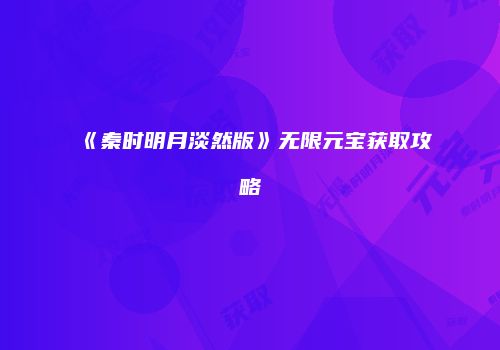《秦时明月淡然版》无限元宝获取攻略