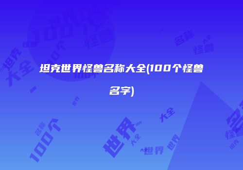 坦克世界怪兽名称大全(100个怪兽名字)