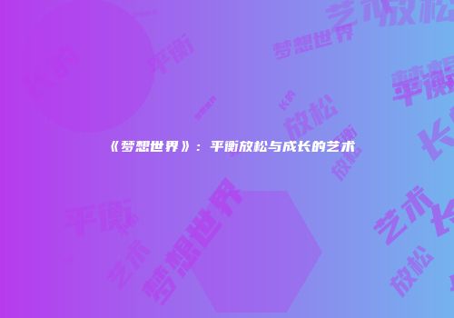 《梦想世界》：平衡放松与成长的艺术