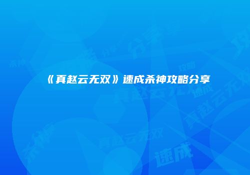 《真赵云无双》速成杀神攻略分享