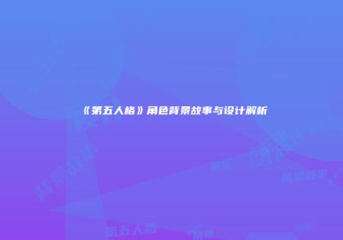 《第五人格》角色背景故事与设计解析