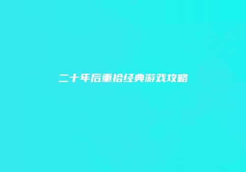 二十年后重拾经典游戏攻略