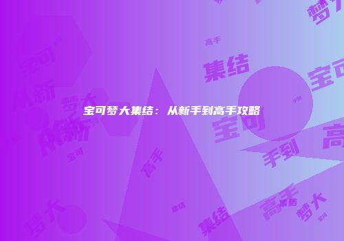 宝可梦大集结：从新手到高手攻略