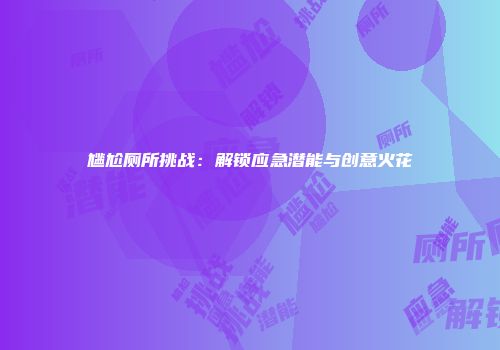 尴尬厕所挑战：解锁应急潜能与创意火花