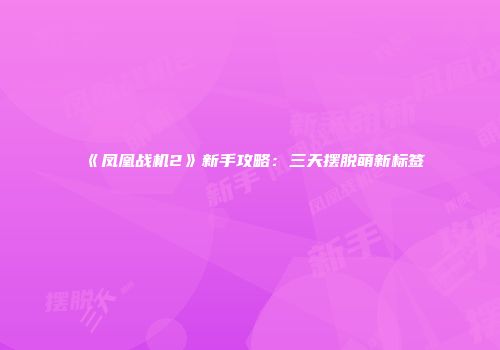 《凤凰战机2》新手攻略：三天摆脱萌新标签