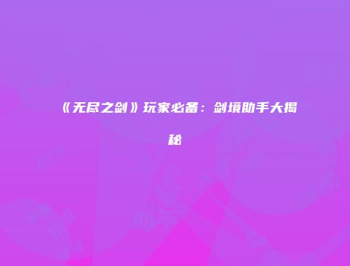 《无尽之剑》玩家必备：剑境助手大揭秘