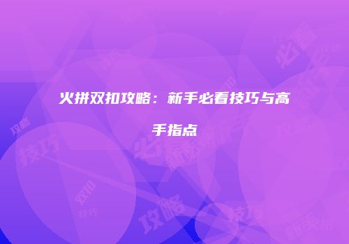 火拼双扣攻略：新手必看技巧与高手指点