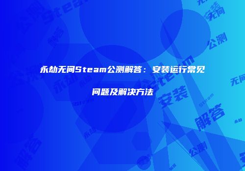 永劫无间Steam公测解答：安装运行常见问题及解决方法