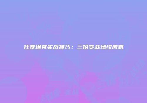 狂暴坦克实战技巧：三招变战场绞肉机