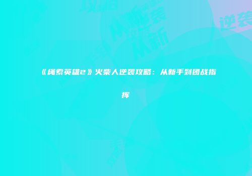 《绳索英雄2》火柴人逆袭攻略：从新手到团战指挥