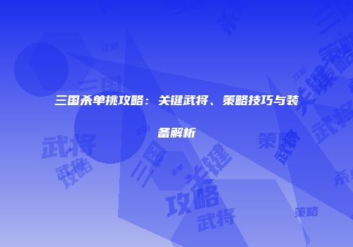 三国杀单挑攻略：关键武将、策略技巧与装备解析