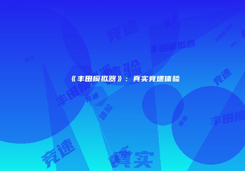《丰田模拟器》：真实竞速体验