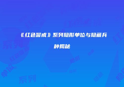 《红色警戒》系列隐形单位与隐藏兵种揭秘