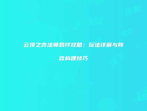 云顶之弈法师羁绊攻略：玩法详解与阵容构建技巧