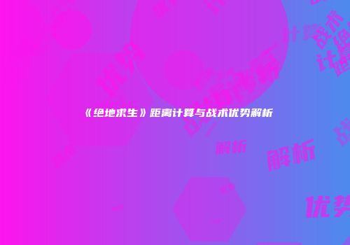 《绝地求生》距离计算与战术优势解析