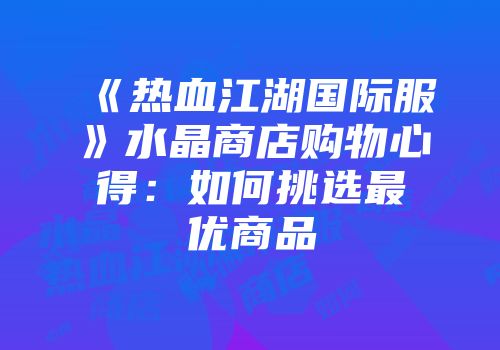 《热血江湖国际服》水晶商店购物心得：如何挑选最优商品