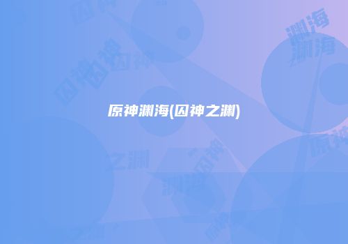 原神渊海(囚神之渊)