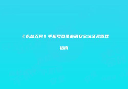 《永劫无间》手机号登录密码安全认证及管理指南