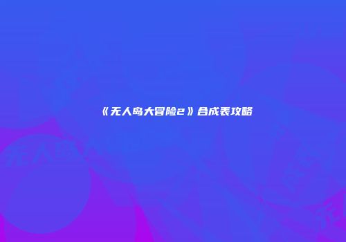 《无人岛大冒险2》合成表攻略