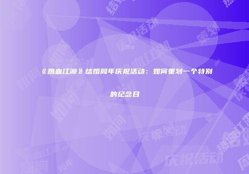 《热血江湖》结婚周年庆祝活动：如何策划一个特别的纪念日