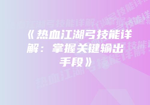 《热血江湖弓技能详解：掌握关键输出手段》
