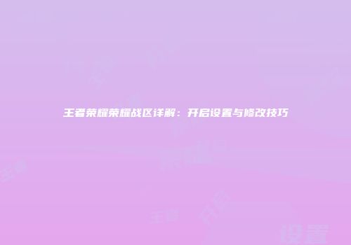 王者荣耀荣耀战区详解：开启设置与修改技巧