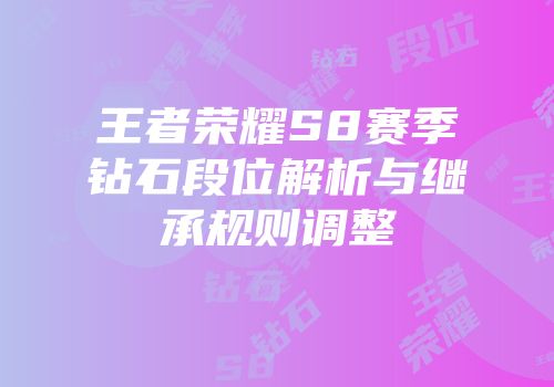 王者荣耀S8赛季钻石段位解析与继承规则调整