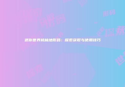 迷你世界桃林地形码：探索获取与使用技巧