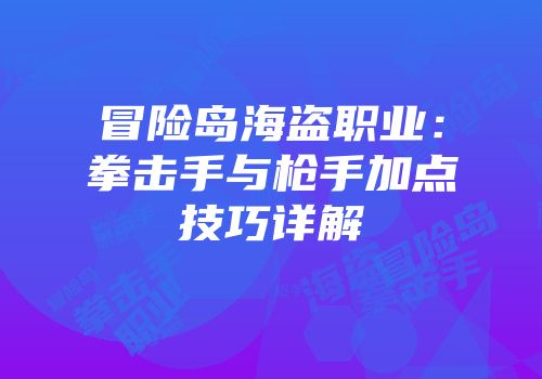 冒险岛海盗职业：拳击手与枪手加点技巧详解