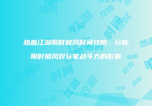 热血江湖限时披风时间攻略：分析限时披风对玩家战斗力的影响